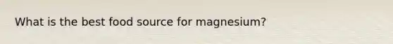 What is the best food source for magnesium?