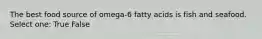 The best food source of omega-6 fatty acids is fish and seafood. Select one: True False