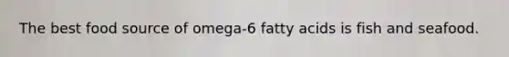 The best food source of omega-6 fatty acids is fish and seafood.