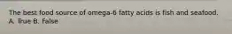 The best food source of omega-6 fatty acids is fish and seafood. A. True B. False