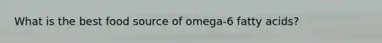 What is the best food source of omega-6 fatty acids?