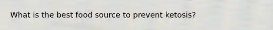 What is the best food source to prevent ketosis?