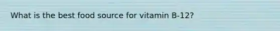 What is the best food source for vitamin B-12?