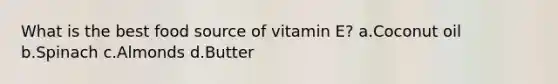 What is the best food source of vitamin E? a.Coconut oil b.Spinach c.Almonds d.Butter