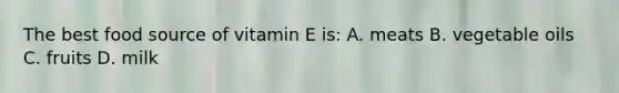 The best food source of vitamin E is: A. meats B. vegetable oils C. fruits D. milk