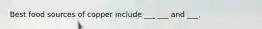 Best food sources of copper include ___ ___ and ___.