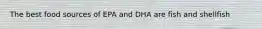The best food sources of EPA and DHA are fish and shellfish