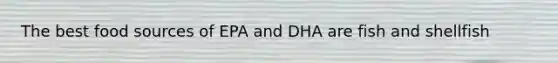 The best food sources of EPA and DHA are fish and shellfish