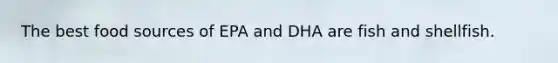 The best food sources of EPA and DHA are fish and shellfish.