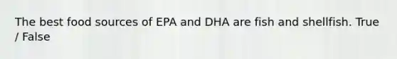 The best food sources of EPA and DHA are fish and shellfish. True / False