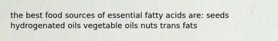 the best food sources of essential fatty acids are: seeds hydrogenated oils vegetable oils nuts trans fats