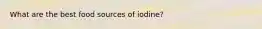 What are the best food sources of iodine?