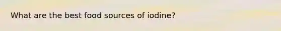 What are the best food sources of iodine?