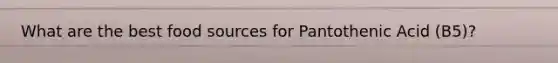 What are the best food sources for Pantothenic Acid (B5)?