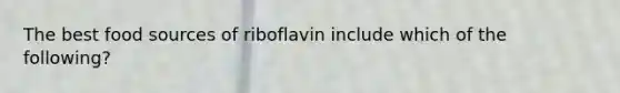 The best food sources of riboflavin include which of the following?