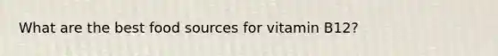 What are the best food sources for vitamin B12?
