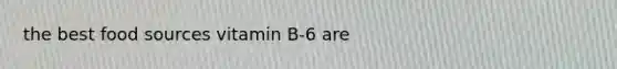 the best food sources vitamin B-6 are