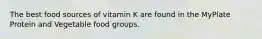 The best food sources of vitamin K are found in the MyPlate Protein and Vegetable food groups.