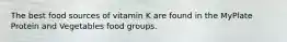 The best food sources of vitamin K are found in the MyPlate Protein and Vegetables food groups.