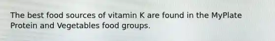 The best food sources of vitamin K are found in the MyPlate Protein and Vegetables food groups.