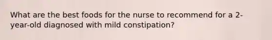 What are the best foods for the nurse to recommend for a 2-year-old diagnosed with mild constipation?