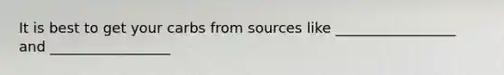 It is best to get your carbs from sources like _________________ and _________________