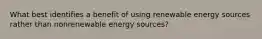 What best identifies a benefit of using renewable energy sources rather than nonrenewable energy sources?