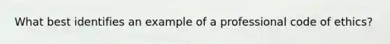 What best identifies an example of a professional code of ethics?