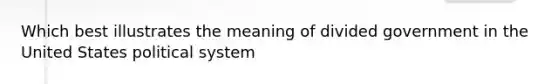Which best illustrates the meaning of divided government in the United States political system