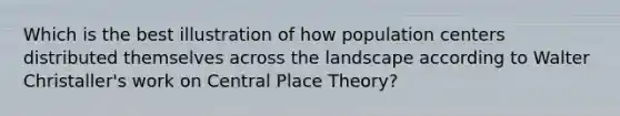 Which is the best illustration of how population centers distributed themselves across the landscape according to Walter Christaller's work on Central Place Theory?