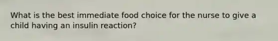 What is the best immediate food choice for the nurse to give a child having an insulin reaction?