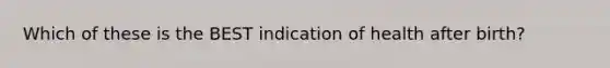 Which of these is the BEST indication of health after birth?