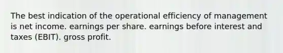 The best indication of the operational efficiency of management is net income. earnings per share. earnings before interest and taxes (EBIT). gross profit.