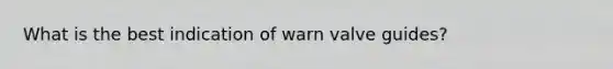 What is the best indication of warn valve guides?