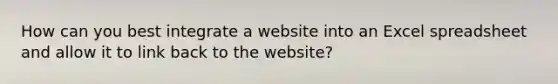 How can you best integrate a website into an Excel spreadsheet and allow it to link back to the website?