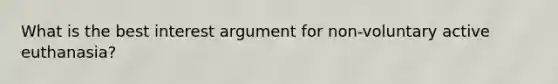 What is the best interest argument for non-voluntary active euthanasia?