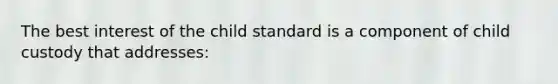 The best interest of the child standard is a component of child custody that addresses: