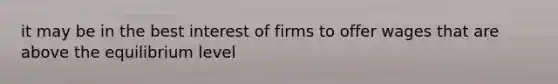 it may be in the best interest of firms to offer wages that are above the equilibrium level