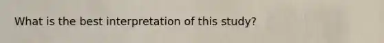 What is the best interpretation of this study?