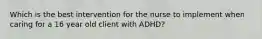 Which is the best intervention for the nurse to implement when caring for a 16 year old client with ADHD?