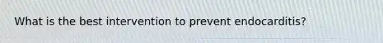 What is the best intervention to prevent endocarditis?