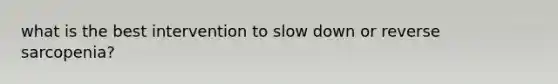 what is the best intervention to slow down or reverse sarcopenia?