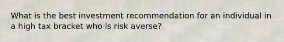 What is the best investment recommendation for an individual in a high tax bracket who is risk averse?