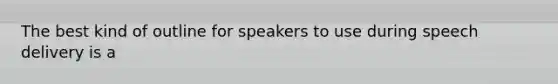 The best kind of outline for speakers to use during speech delivery is a