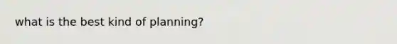 what is the best kind of planning?