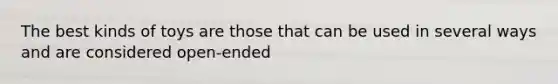 The best kinds of toys are those that can be used in several ways and are considered open-ended