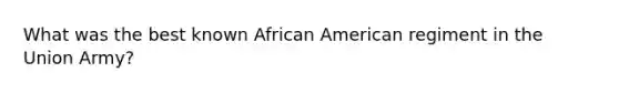 What was the best known African American regiment in the Union Army?