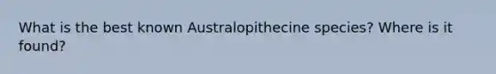 What is the best known Australopithecine species? Where is it found?