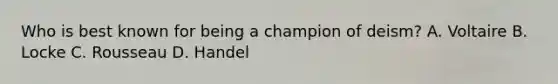 Who is best known for being a champion of deism? A. Voltaire B. Locke C. Rousseau D. Handel