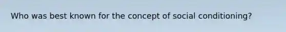 Who was best known for the concept of social conditioning?